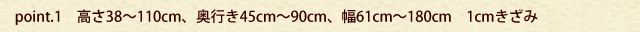 高さ38～110cm、奥行き45～90cm、幅61～180cm　1cmきざみ