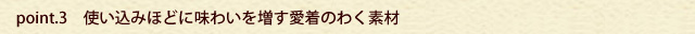 使い込むほどに味わいを増す愛着のわく素材